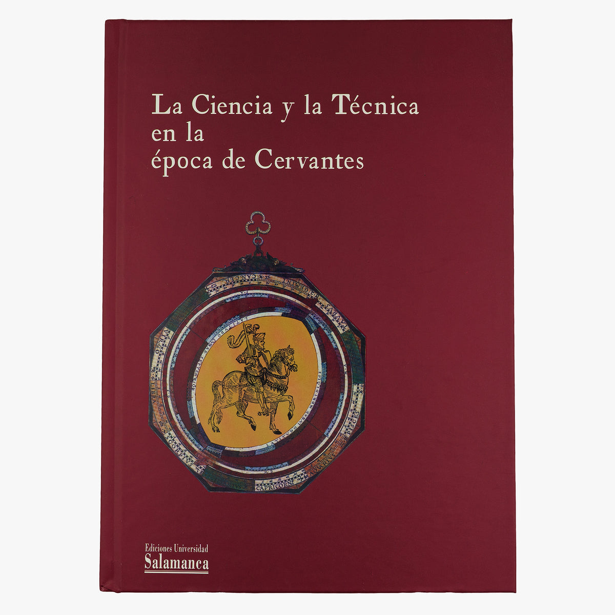 UNIVERSIDAD DE SALAMANCA. La ciencia y la técnica en la época de Cervantes: libros científicos y técnicos de la Biblioteca General Universitaria de Salamanca (Ediciones Universidad de Salamanca / Centro de Investigaciones Lingüísticas, Salamanca, 2005).